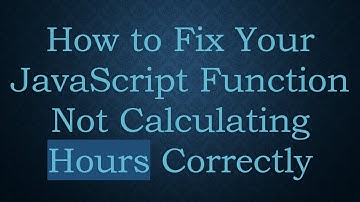 How to Fix Your JavaScript Function Not Calculating Hours Correctly