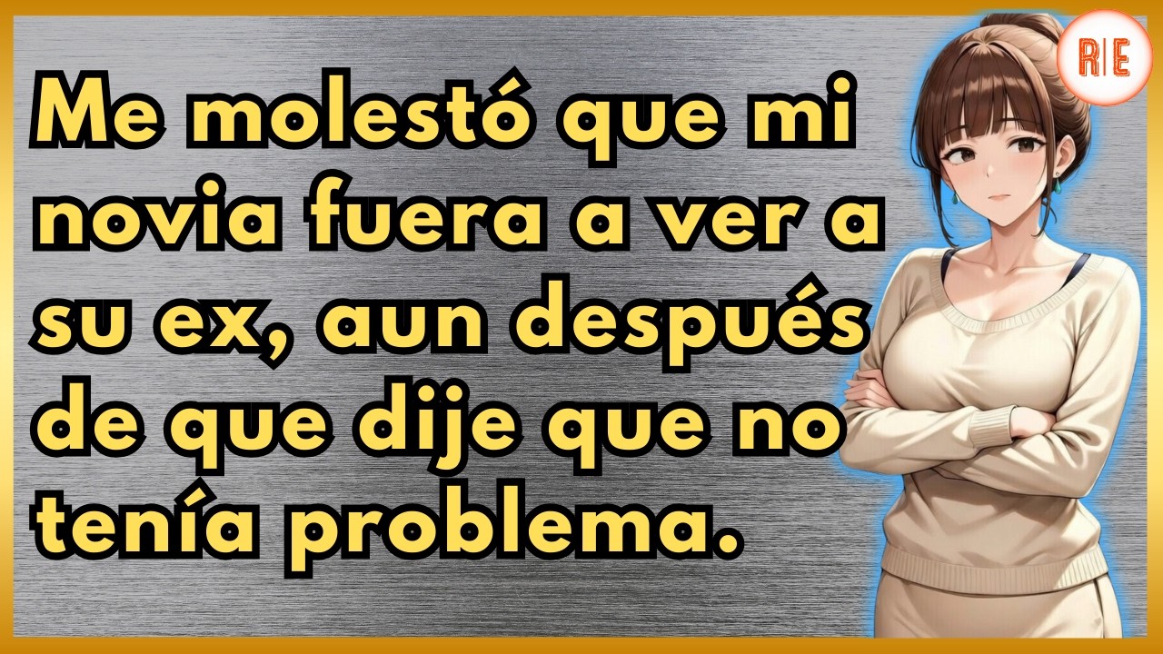 Mi novia fue a ver a su ex y ahora no entiende por qué estoy molesta ni por qué me estoy alejando