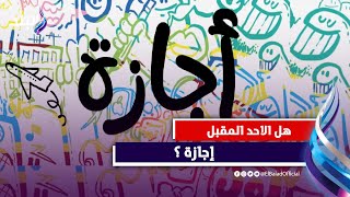 هل غدا الأحد إجازة! .. وعطلة في أول أسبوع دراسة