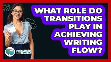 What Role Do Transitions Play In Achieving Writing Flow? - The Language Library