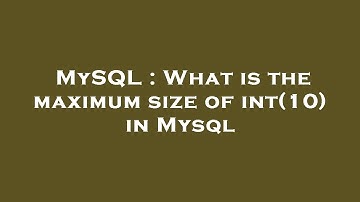 MySQL : What is the maximum size of int(10) in Mysql