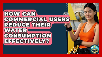 How Can Commercial Users Reduce Their Water Consumption Effectively? - Your Utilities Hub