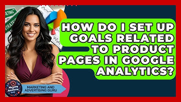 How Do I Set Up Goals Related To Product Pages In Google Analytics? - Marketing and Advertising Guru