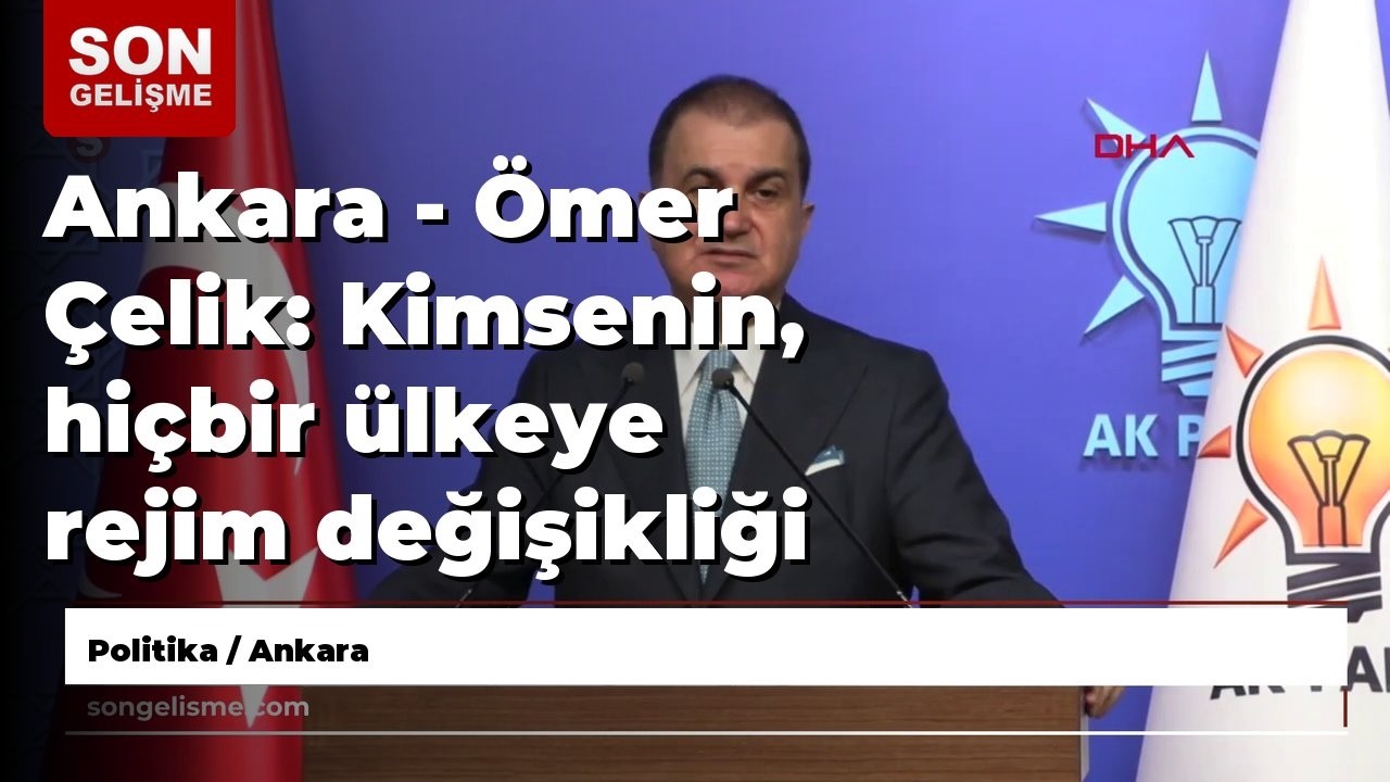 Ankara - Ömer Çelik: Kimsenin, hiçbir ülkeye rejim değişikliği dayatma gibi bir hakkı yoktur