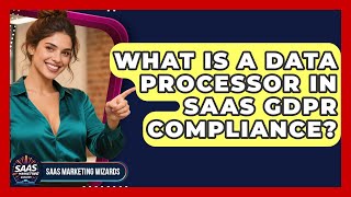 What Is A Data Processor In SaaS GDPR Compliance? - Saas Marketing Wizards