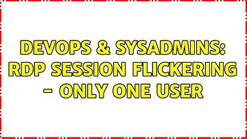DevOps & SysAdmins: RDP session Flickering - Only one user
