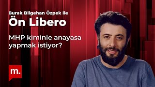 Burak Bilgehan Özpek ile Ön Libero: MHP kiminle anayasa yapmak istiyor?