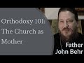 Fr. John Behr - Orthodoxy 101: The Church as Mother