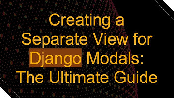 Creating a Separate View for Django Modals: The Ultimate Guide