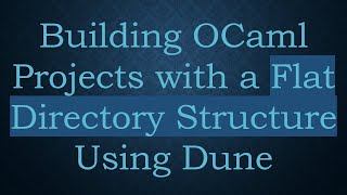 Building OCaml Projects with a Flat Directory Structure Using Dune