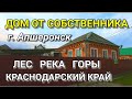 ДОМ ГДЕ РЯДОМ ЛЕС, ГОРЫ, РЕКА ОТ СОБСТВЕННИКА В КРАСНОДАРСКОМ КРАЕ Г. АПШЕРОНСК