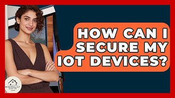 How Can I Secure My IoT Devices? - Minimalist Home Life
