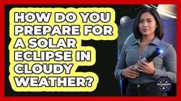 How Do You Prepare For A Solar Eclipse In Cloudy Weather? - Astronomy Made Simple