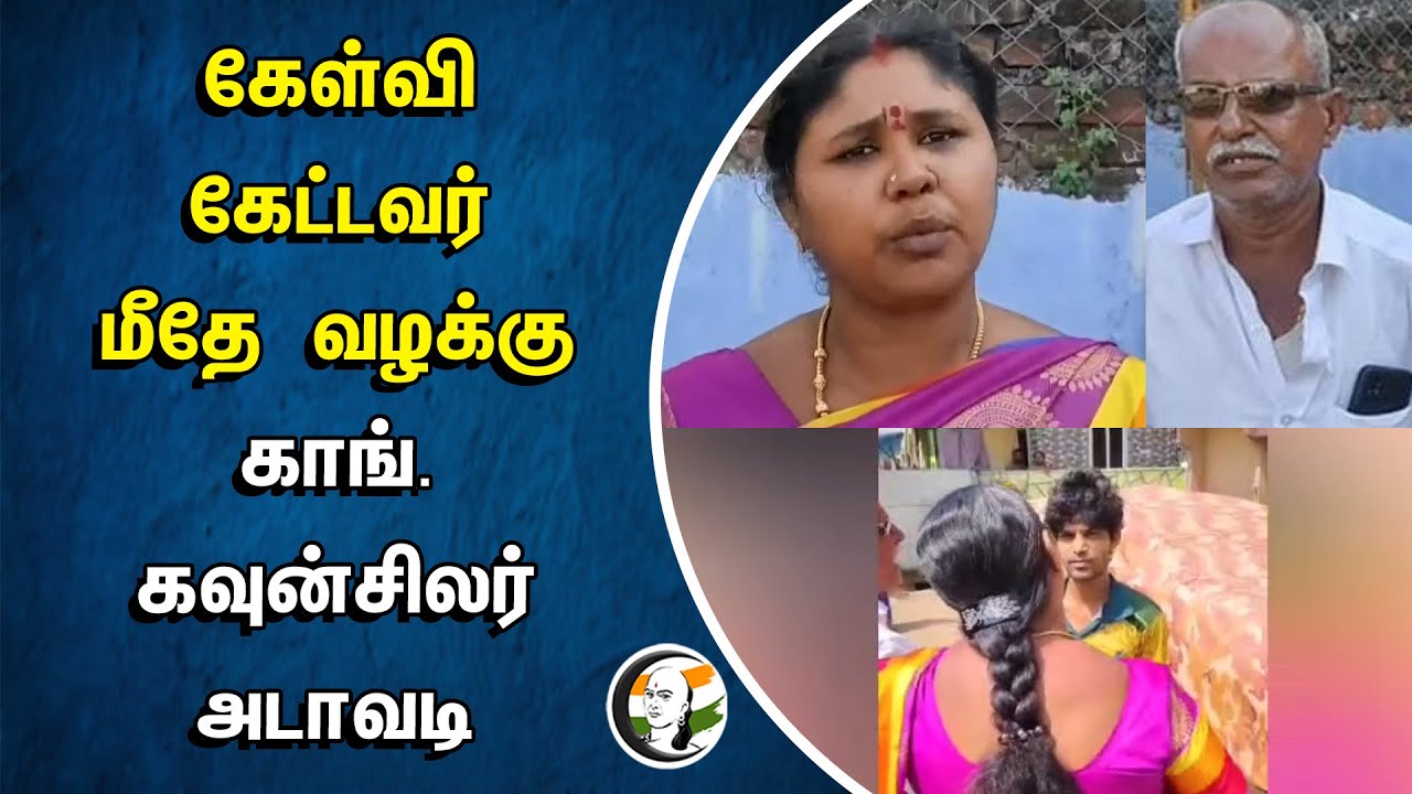 கேள்வி கேட்டவர் மீதே வழக்கு.. காங் கவுன்சிலர் அடாவடி | Congress councillor