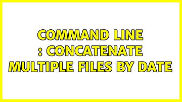 Command Line : Concatenate multiple files by date (3 Solutions!!)