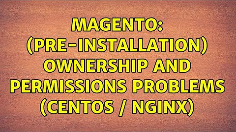 Magento: (Pre-installation) ownership and permissions problems (CentOS / NGINX) (3 Solutions!!)
