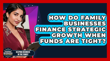 How Do Family Businesses Finance Strategic Growth When Funds Are Tight?