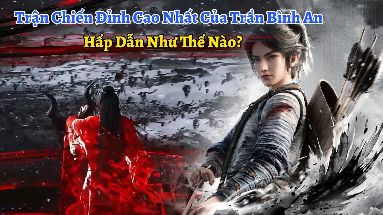 Kiếm Lai: Trận Chiến Đỉnh Cao Nhất Của Trần Bình An Hấp Dẫn Như Thế Nào?
