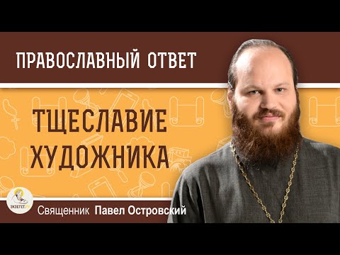 КАЖДЫЙ ХУДОЖНИК СТРЕМИТСЯ СТАТЬ ИЗВЕСТНЫМ. А КАК ЖЕ ТЩЕСЛАВИЕ ? Священник Павел Островский КАЖДЫЙ ХУДОЖНИК СТРЕМИТСЯ СТАТЬ ИЗВЕСТНЫМ. А КАК ЖЕ ТЩЕСЛАВИЕ ? Священник Павел Островский