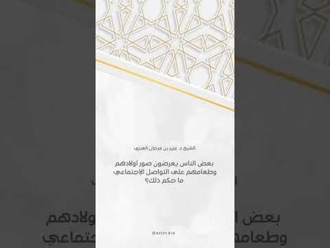 بعض الناس يعرضون صور أولادهم وطعامهم على التواصل الإجتماعي ما حكم ذلك؟الشيخ.د.عزيز بن فرحان العنزي