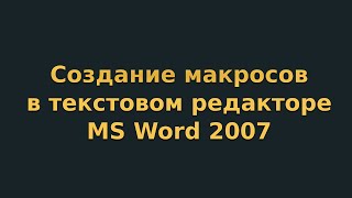 Создание макросов в текстовом редакторе MS Word 2007 (видеоурок 10) Создание макросов в текстовом редакторе MS Word 2007 (видеоурок 10)