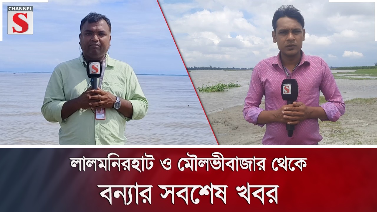 লালমনিরহাট ও মৌলভীবাজার থেকে বন্যার সবশেষ খবর | Flood | Channel S News