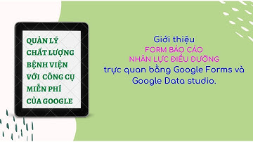 Google Forms nâng cao: Tạo Form Báo cáo nhân lực điều dưỡng trực quan bằng Google Forms