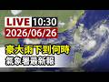 【完整公開】LIVE 豪大雨下到何時 氣象署最新報