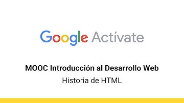 MOOC Introducción al Desarrollo Web, parte 1 - 2.6 Historia de HTML - Google Actívate
