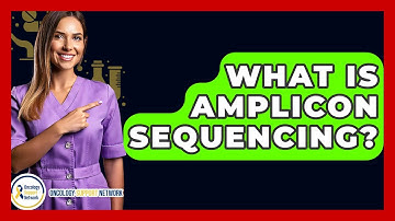 What Is Amplicon Sequencing? - Oncology Support Network