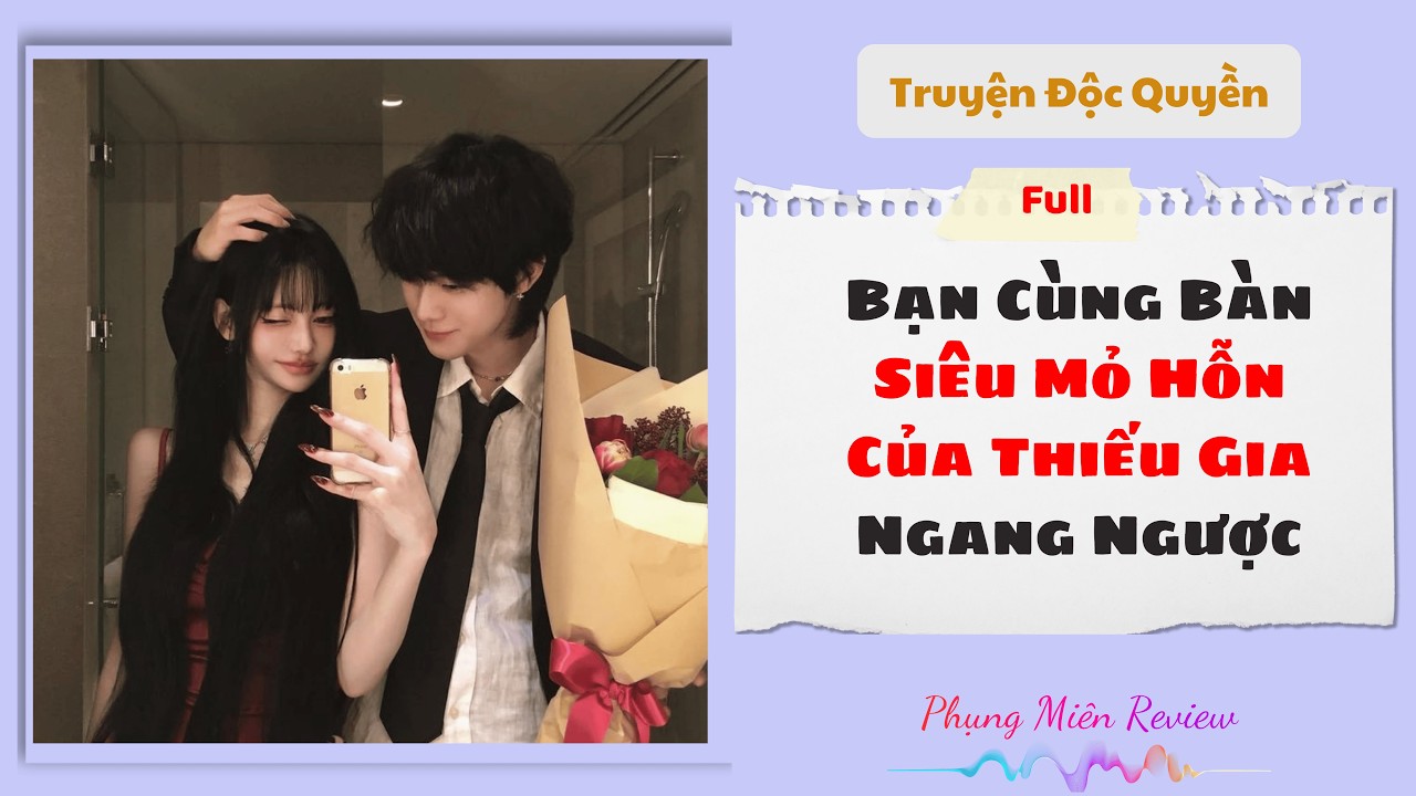 [Truyện Audio] | Bạn Cùng Bàn Siêu Mỏ Hỗn Của Thiếu Gia Ngang Ngược| Phụng Miên Review #Truyenaudio
