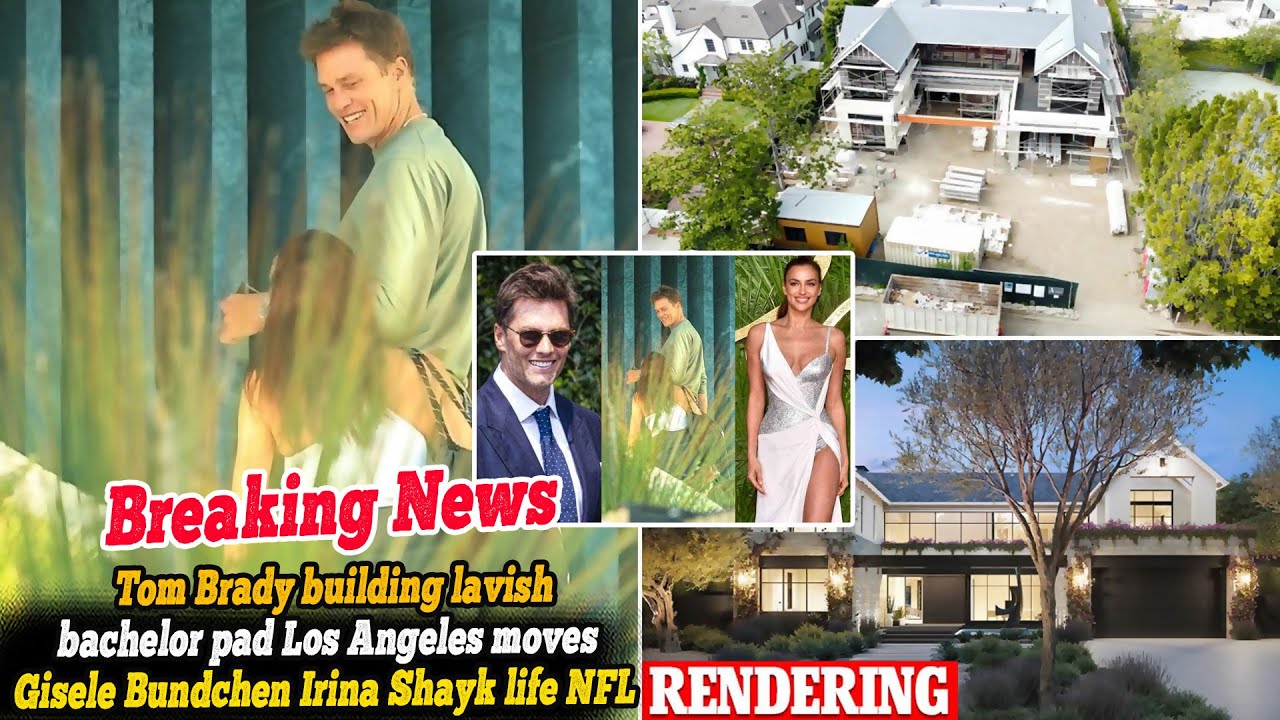 Tom Brady building lavish bachelor pad Los Angeles moves Gisele Bundchen Irina Shayk life NFL