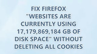 Fix Firefox "Websites are currently using 17,179,869,184 GB of disk space" without deleting all cook
