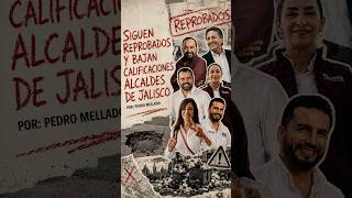 Siguen reprobados y bajan calificaciones alcaldes de Jalisco | Por: Pedro Mellado en Estos Tiempos