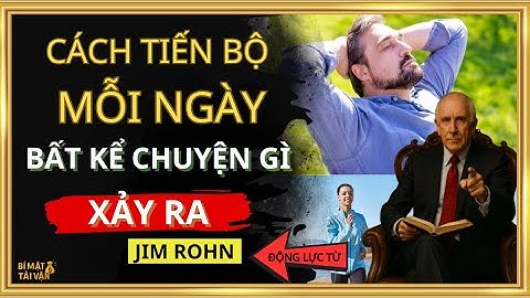 CÁCH TIẾN BỘ MỖI NGÀY – BẤT KỂ CHUYỆN GÌ XẢY RA | ĐỘNG LỰC TỪ JIM ROHN