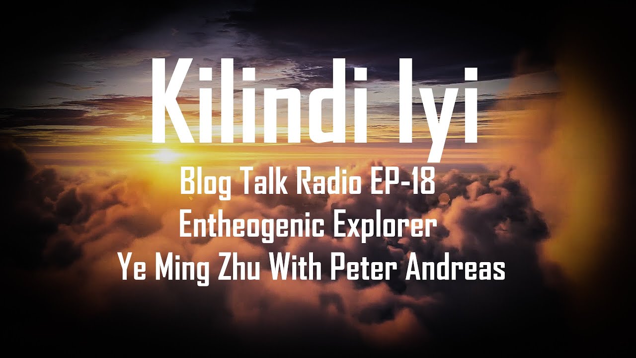 🍄 Kilindi Iyi Blog Talk Radio EP-18 Entheogenic Explorer Ye Ming Zhu With Peter Andreas 🍄