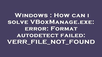 Windows : How can i solve VBoxManage.exe: error: Format autodetect failed: VERR_FILE_NOT_FOUND