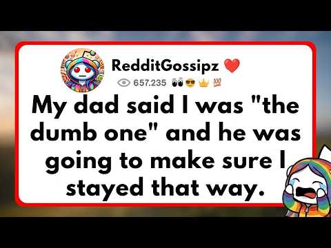 My dad said I was "the dumb one" and he was going to make sure I stayed that way.