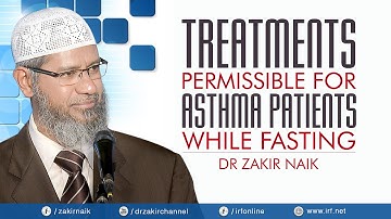 TREATMENTS PERMISSIBLE FOR ASTHMA PATIENTS WHILE FASTING - DR ZAKIR NAIK