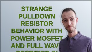 Electronics: Strange pulldown resistor behavior with power MOSFET and Full Wave Rectifier in LTSpice