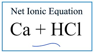 How to Write the Net Ionic Equation for Ca + HCl = CaCl2 + H2