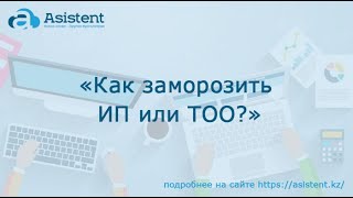 Как заморозить ИП или ТОО? asistent.kz