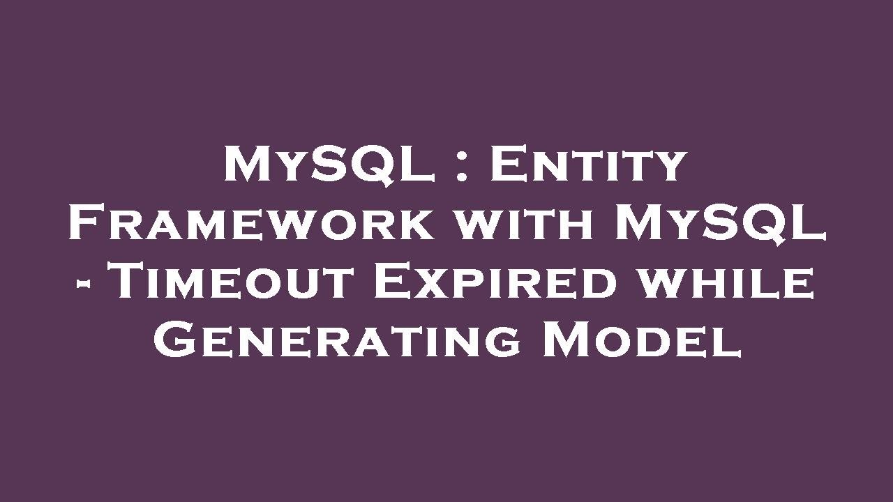 MySQL : Entity Framework with MySQL - Timeout Expired while Generating ...