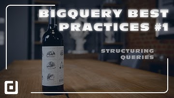 BigQuery Best Practices #1 - Structuring Queries