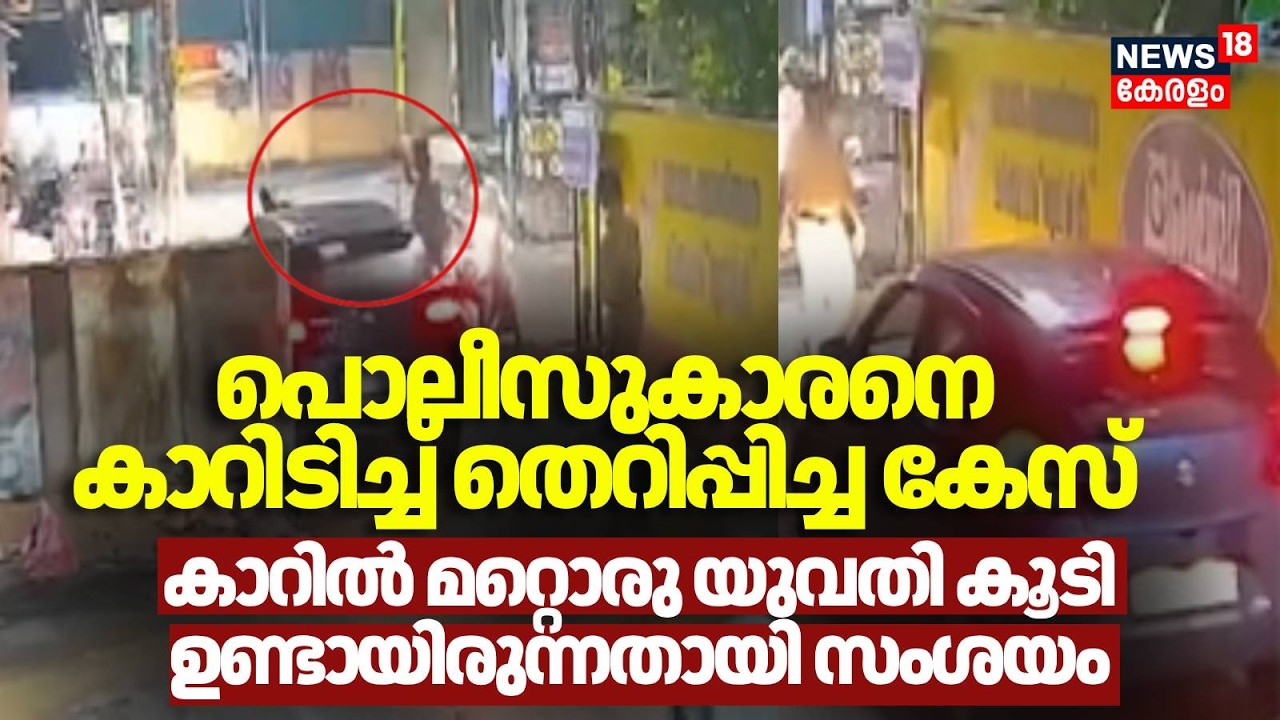 പൊലീസുകാരനെ കാറിടിച്ച് തെറിപ്പിച്ച കേസ് കാറിൽ മറ്റൊരു യുവതി കൂടി ഉണ്ടായിരുന്നതായി സംശയം | Kochi
