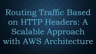 Routing Traffic Based on HTTP Headers: A Scalable Approach with AWS Architecture