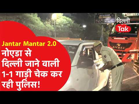 Jantar Mantar 2.0: Police checking every single vehicle going from Noida to Delhi!