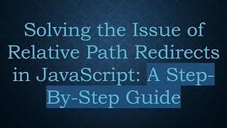 Solving the Issue of Relative Path Redirects in JavaScript: A Step-By-Step Guide