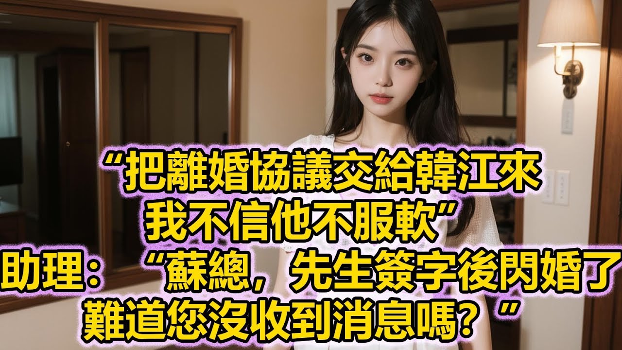 “把離婚協議交給韓江來，我不信他不服軟”，助理：“蘇總，先生簽字後閃婚了，難道您沒收到消息嗎？”