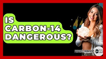 Is Carbon-14 Dangerous? - Physics Frontier